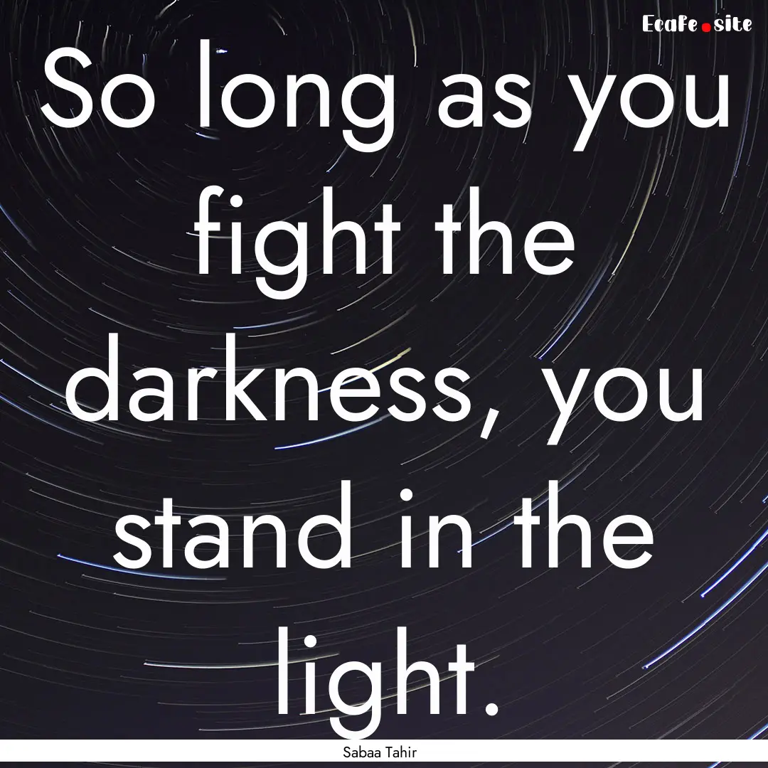 So long as you fight the darkness, you stand.... : Quote by Sabaa Tahir