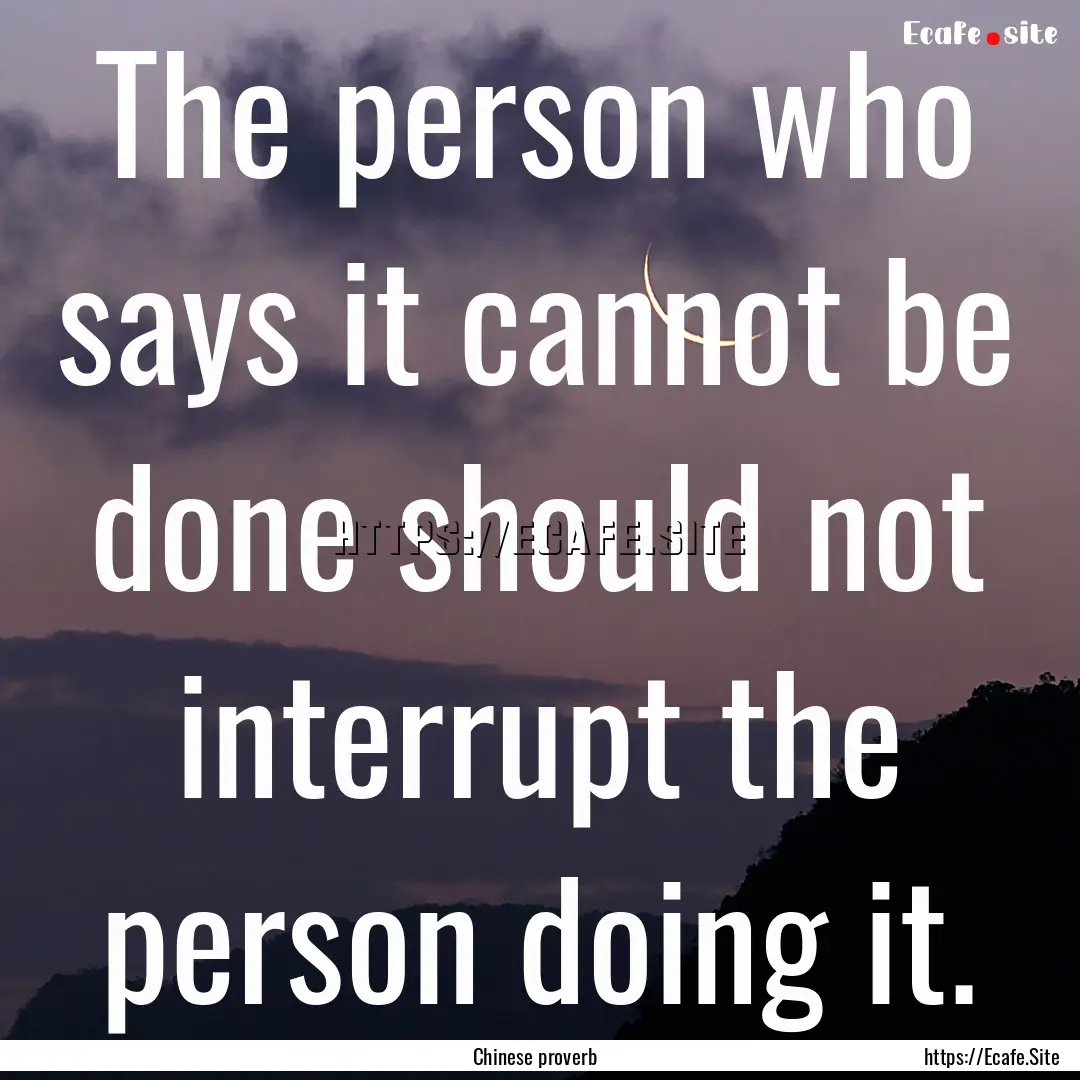 The person who says it cannot be done should.... : Quote by Chinese proverb