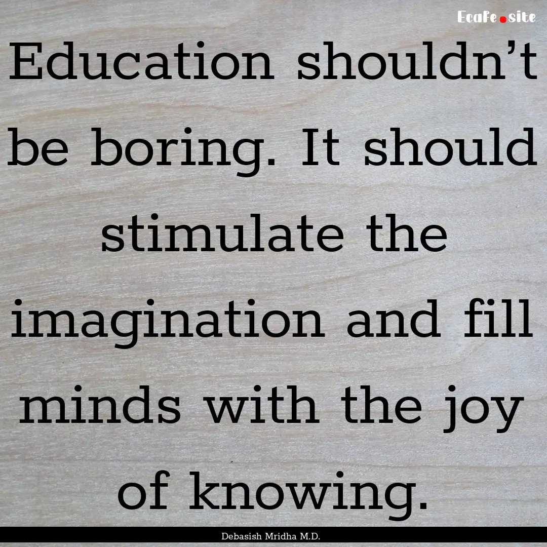 Education shouldn’t be boring. It should.... : Quote by Debasish Mridha M.D.