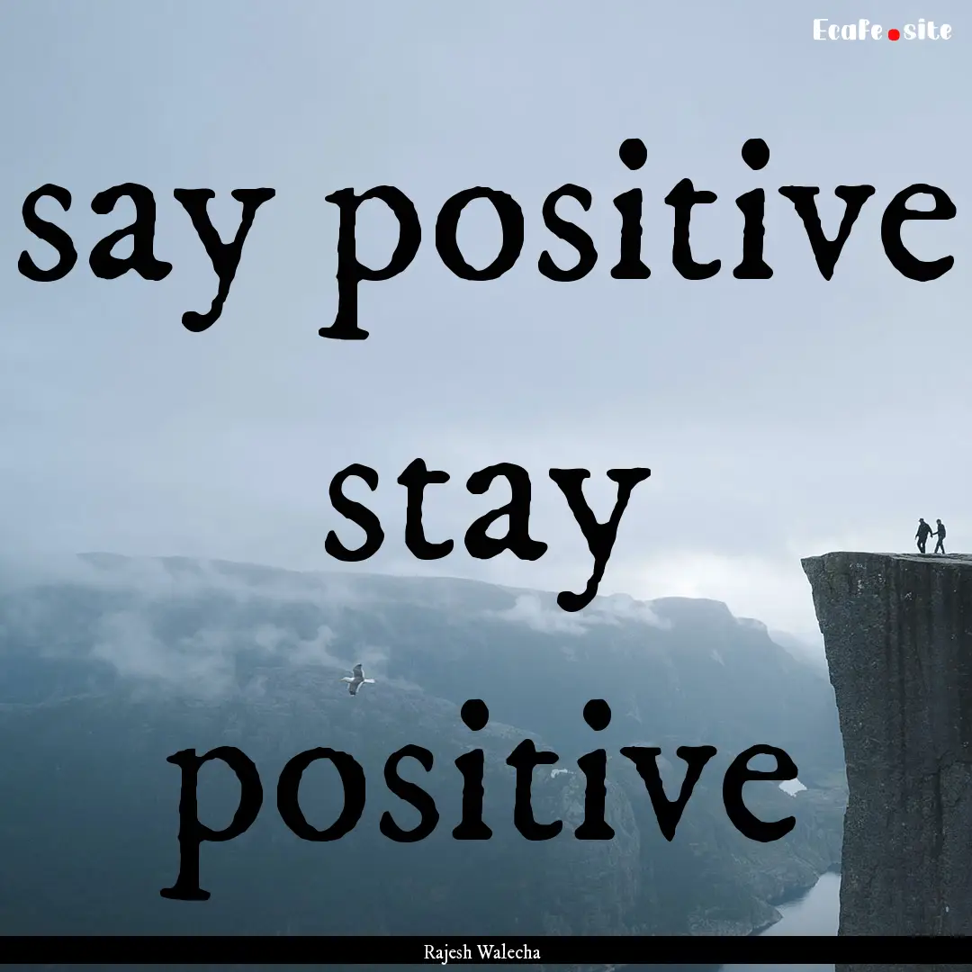 say positive stay positive : Quote by Rajesh Walecha