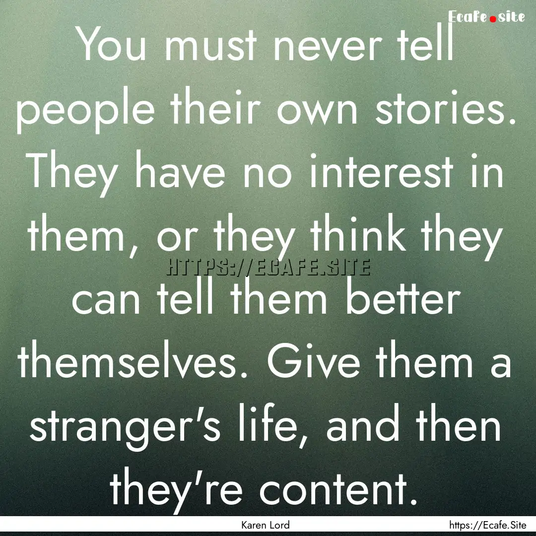 You must never tell people their own stories..... : Quote by Karen Lord