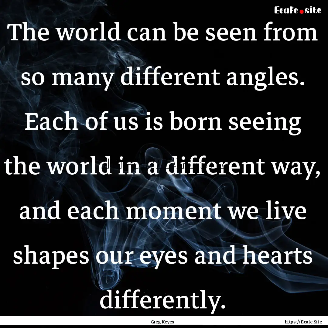 The world can be seen from so many different.... : Quote by Greg Keyes