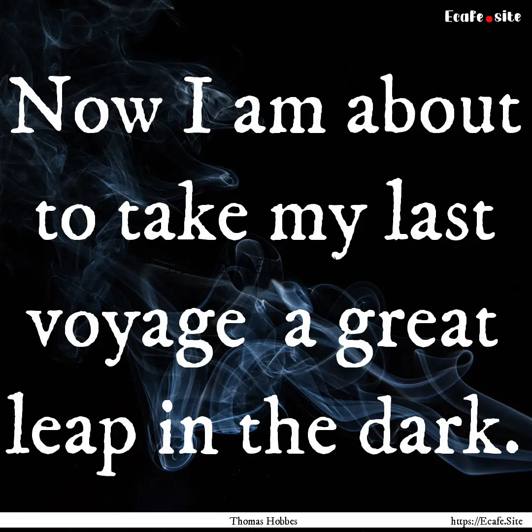 Now I am about to take my last voyage a.... : Quote by Thomas Hobbes