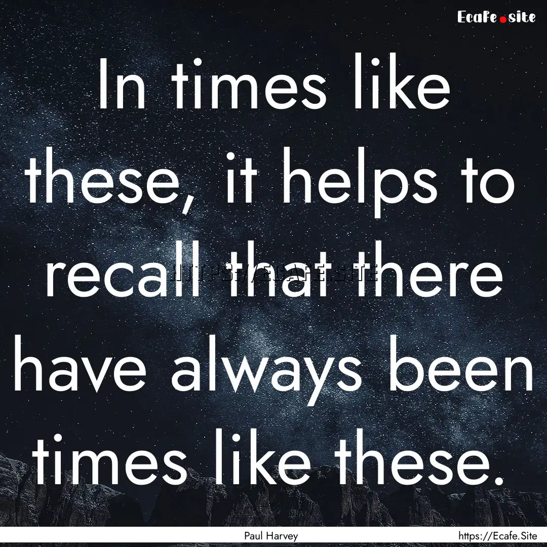 In times like these, it helps to recall that.... : Quote by Paul Harvey