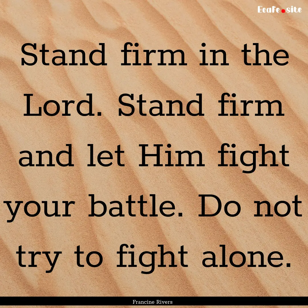 Stand firm in the Lord. Stand firm and let.... : Quote by Francine Rivers