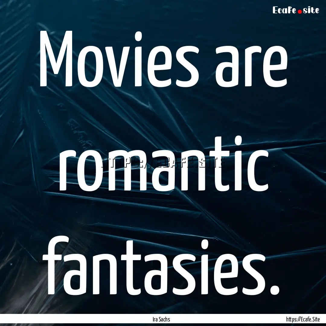 Movies are romantic fantasies. : Quote by Ira Sachs