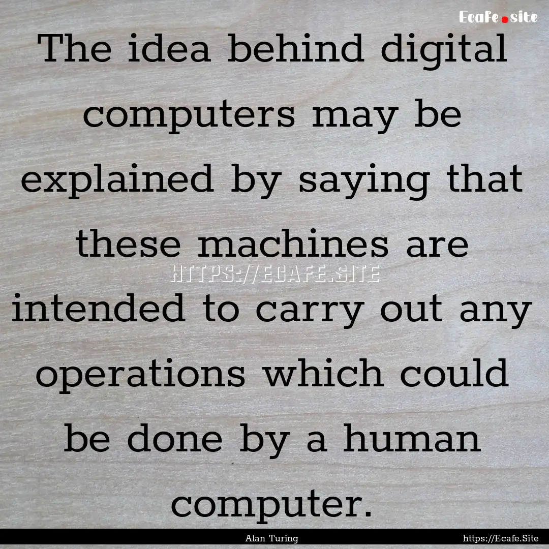 The idea behind digital computers may be.... : Quote by Alan Turing