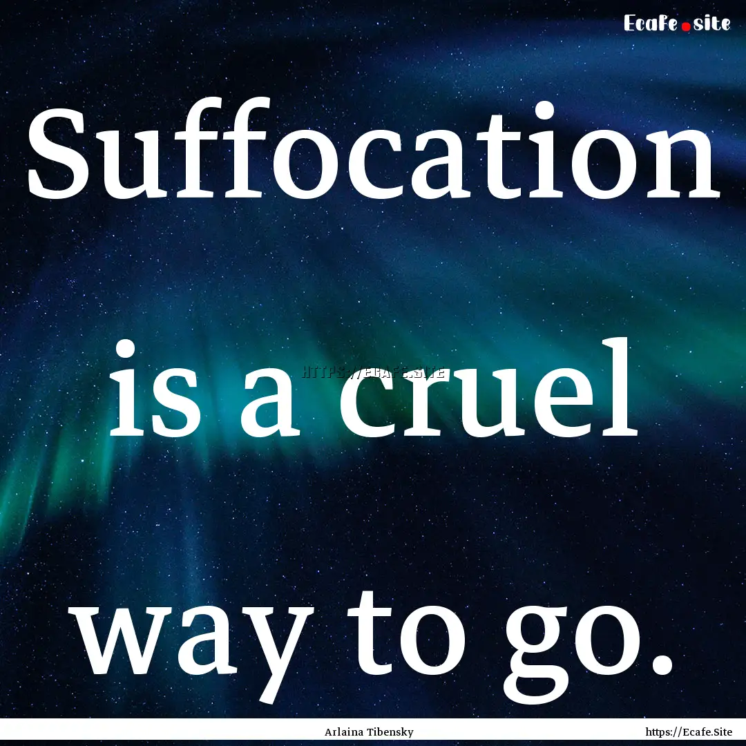 Suffocation is a cruel way to go. : Quote by Arlaina Tibensky