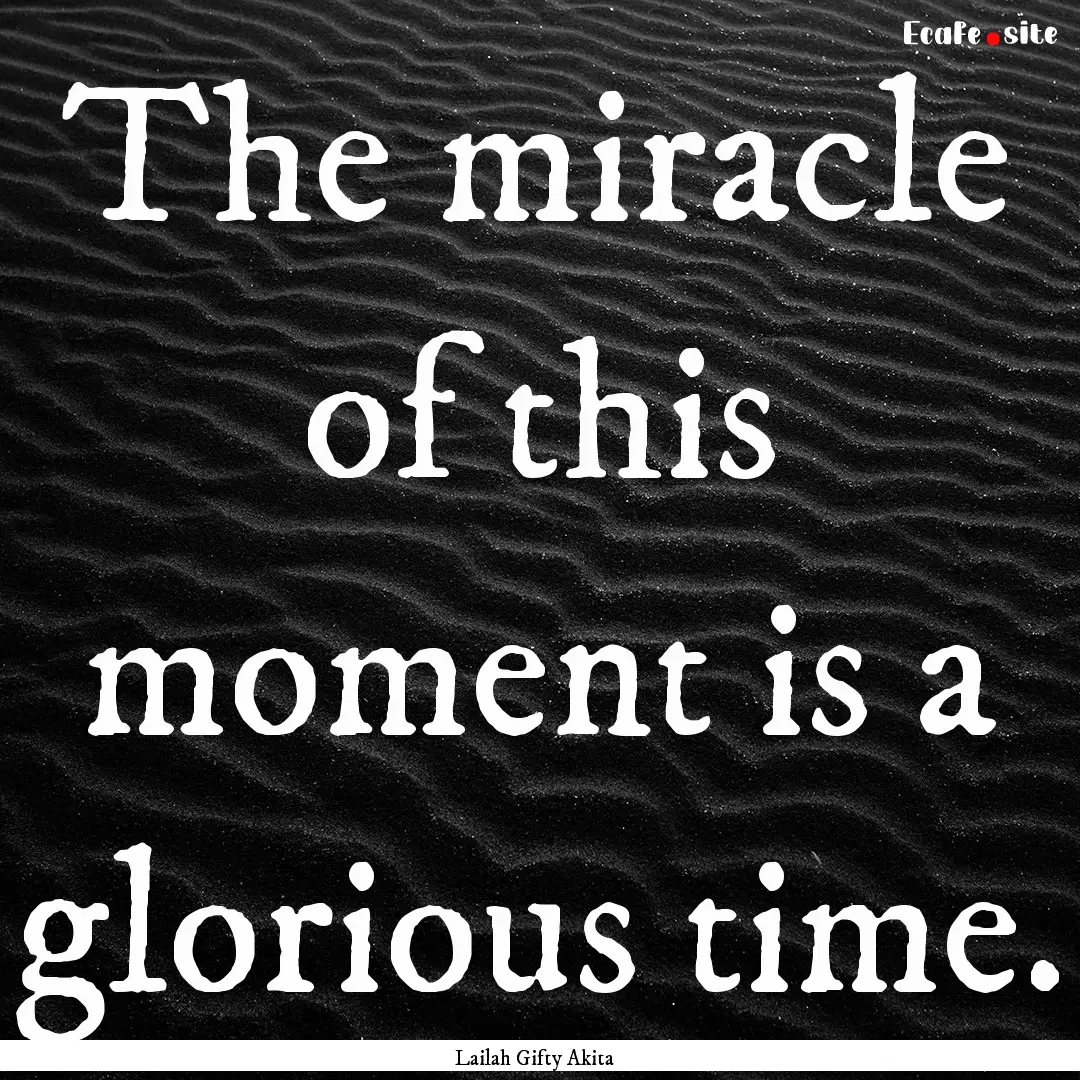 The miracle of this moment is a glorious.... : Quote by Lailah Gifty Akita