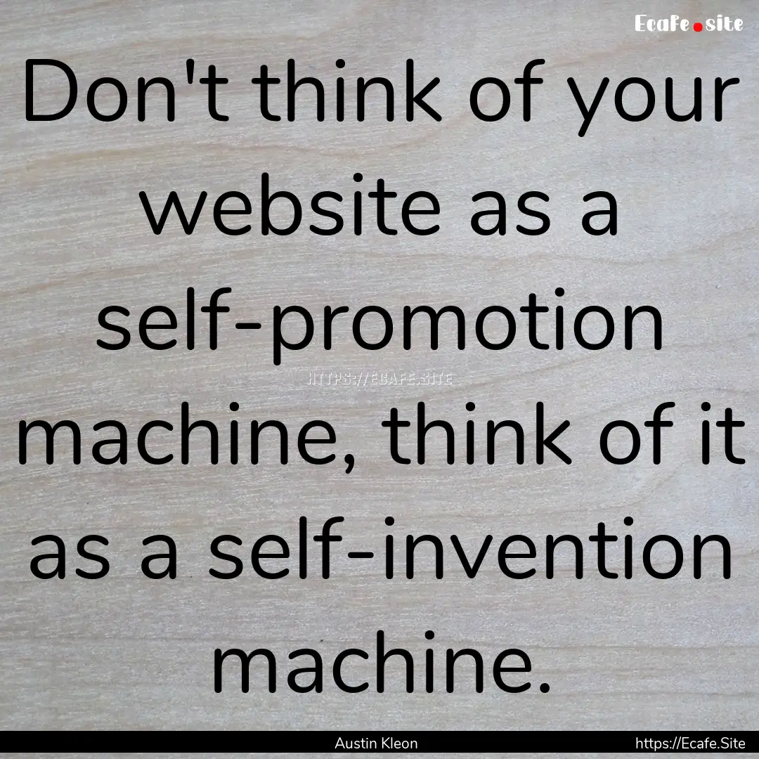 Don't think of your website as a self-promotion.... : Quote by Austin Kleon