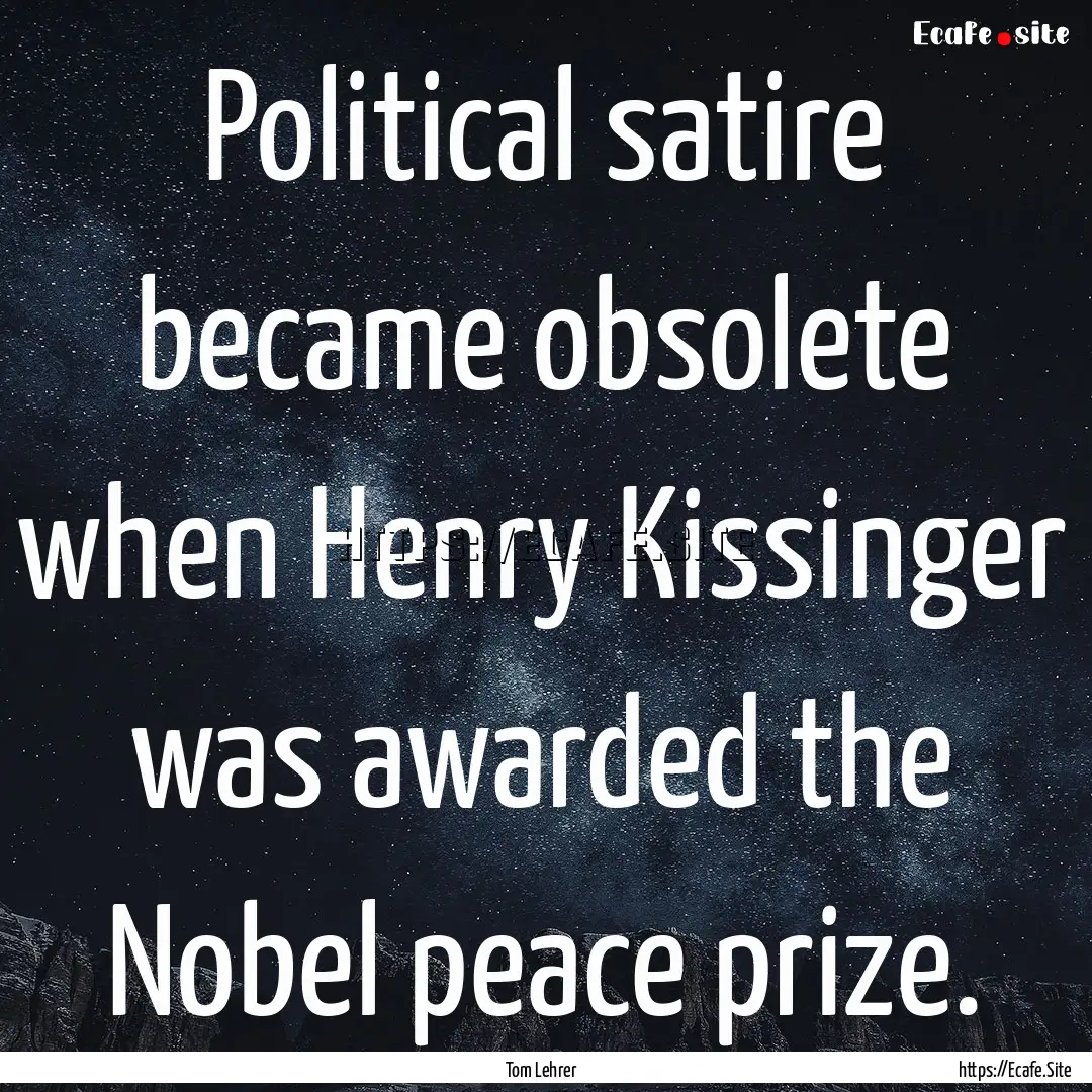 Political satire became obsolete when Henry.... : Quote by Tom Lehrer