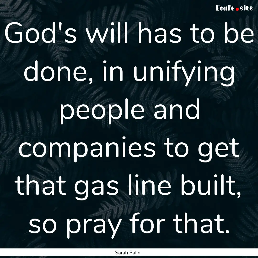 God's will has to be done, in unifying people.... : Quote by Sarah Palin