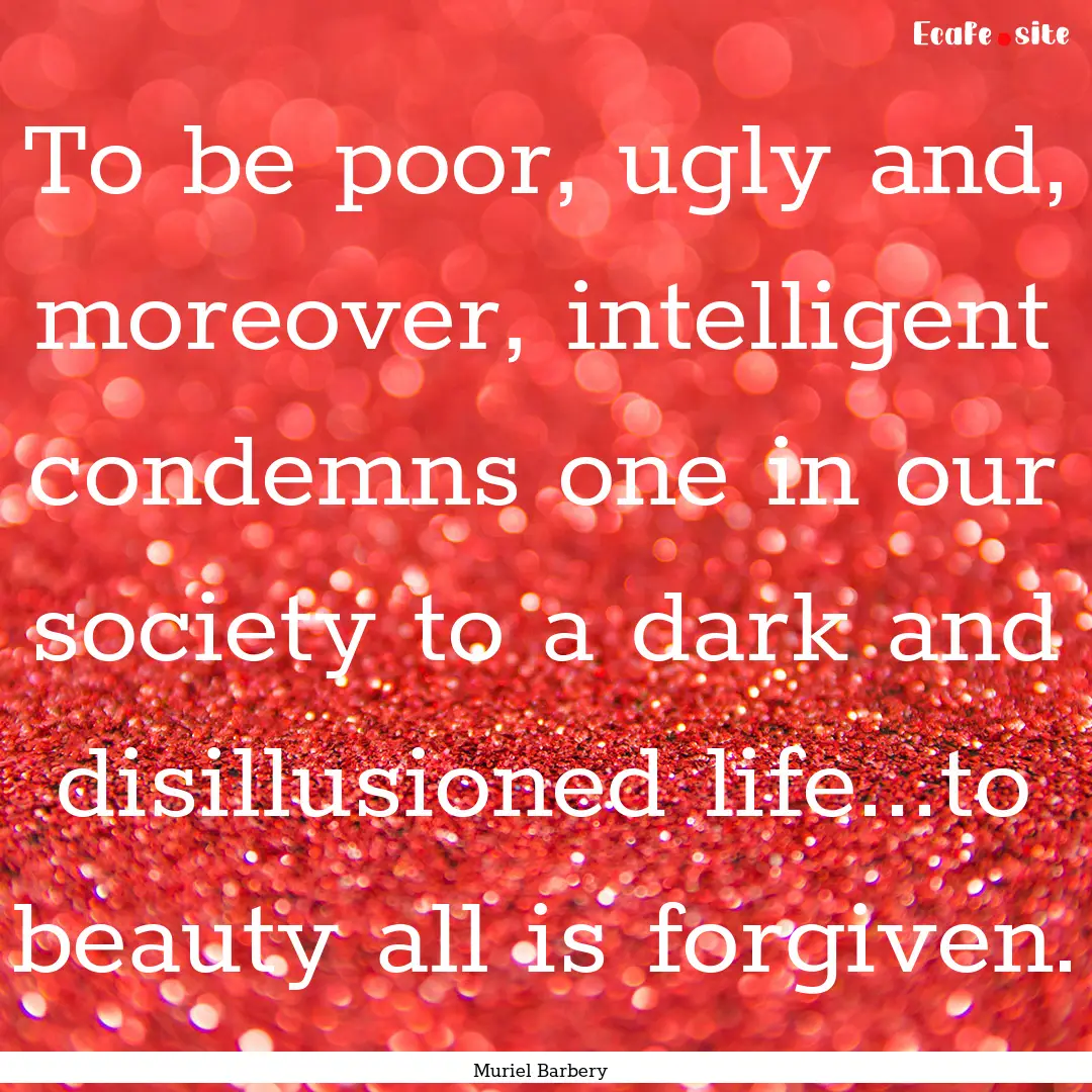 To be poor, ugly and, moreover, intelligent.... : Quote by Muriel Barbery