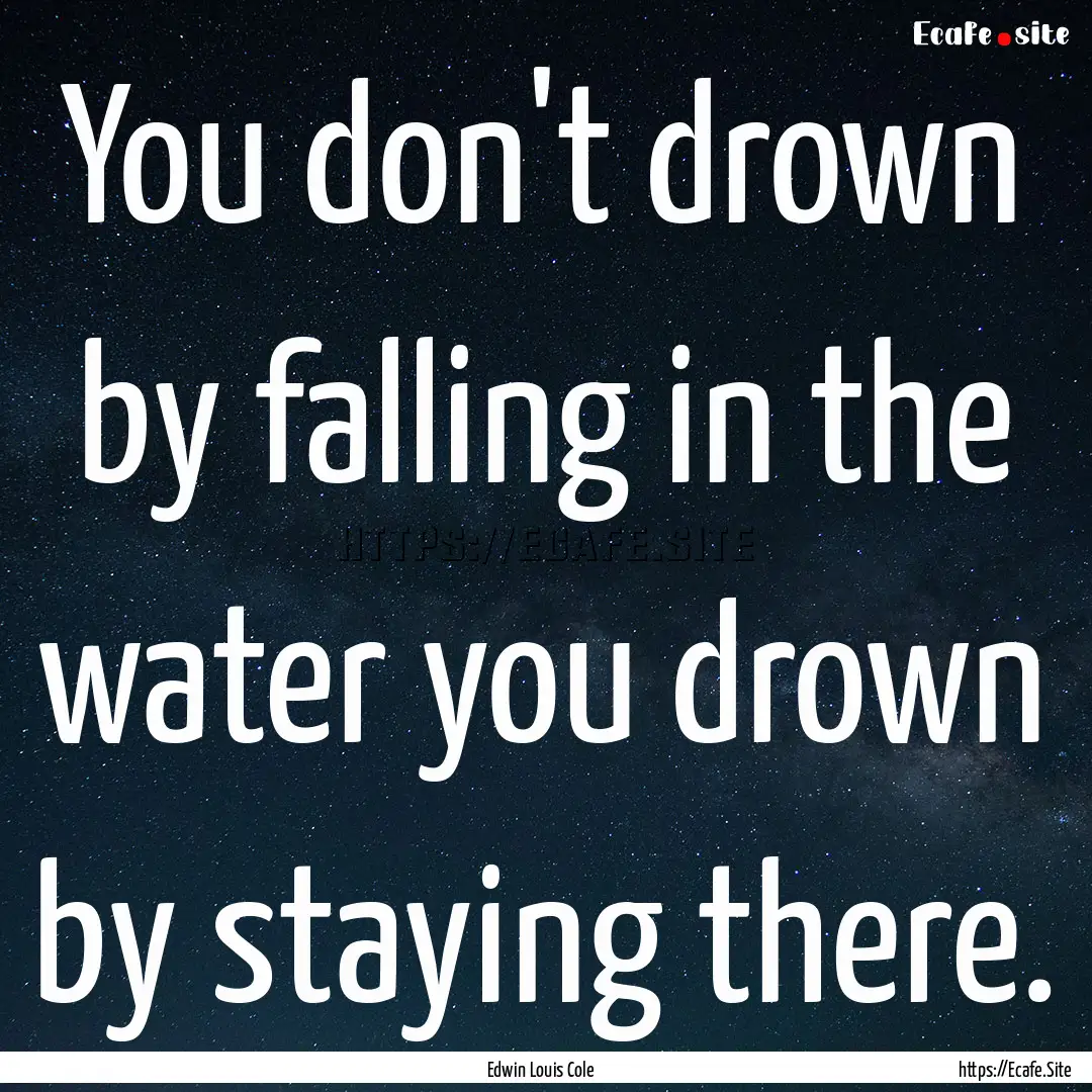 You don't drown by falling in the water you.... : Quote by Edwin Louis Cole