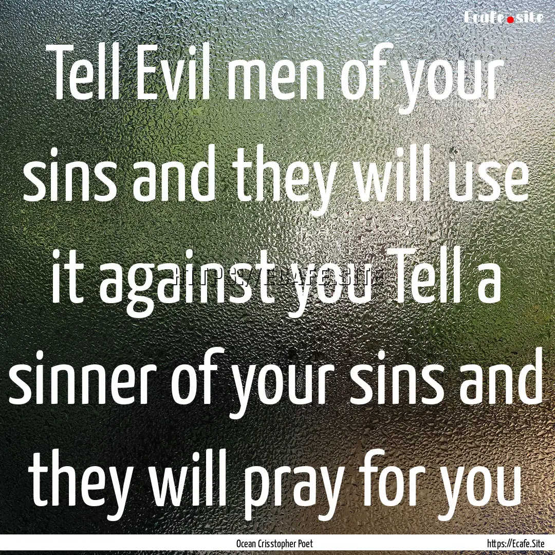 Tell Evil men of your sins and they will.... : Quote by Ocean Crisstopher Poet