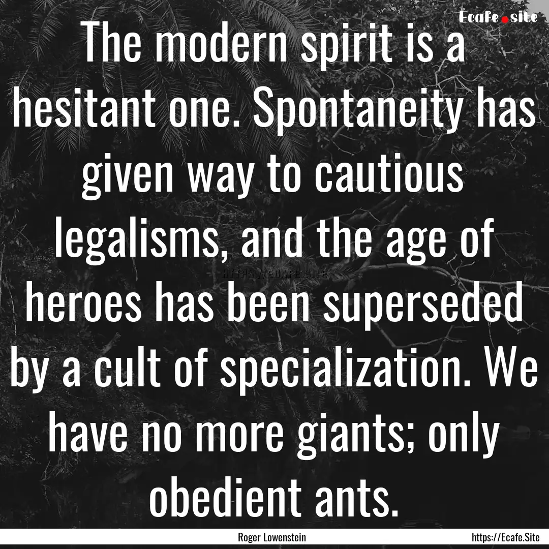 The modern spirit is a hesitant one. Spontaneity.... : Quote by Roger Lowenstein