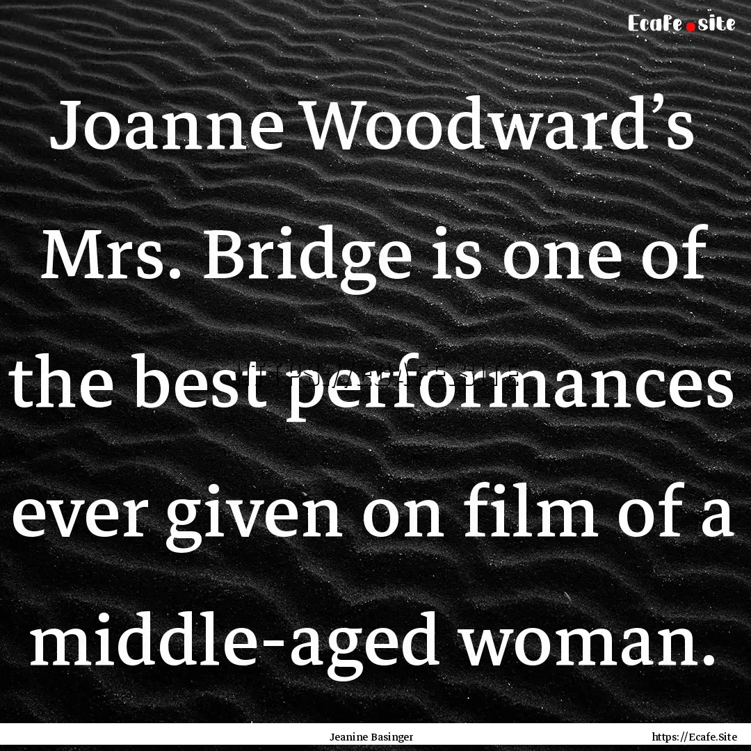 Joanne Woodward’s Mrs. Bridge is one of.... : Quote by Jeanine Basinger