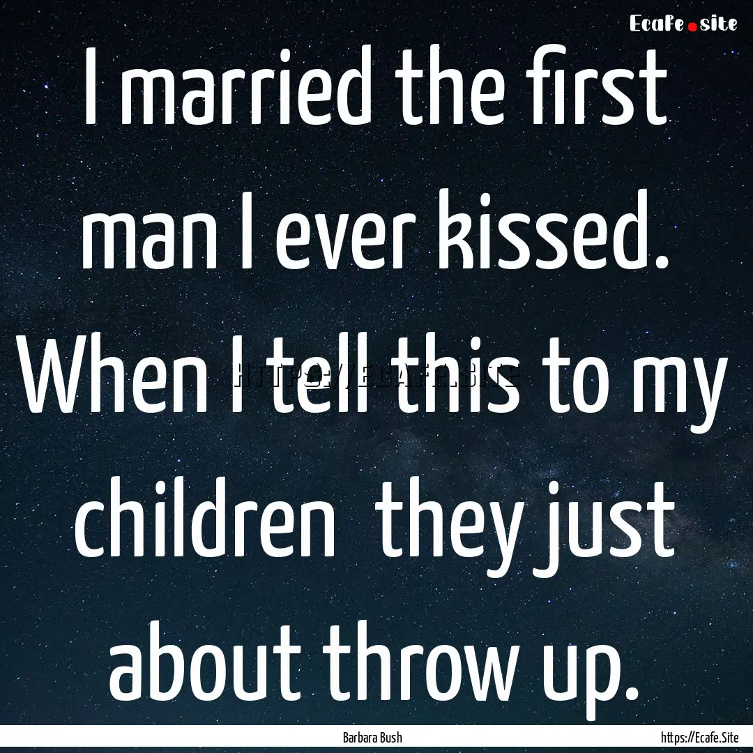 I married the first man I ever kissed. When.... : Quote by Barbara Bush