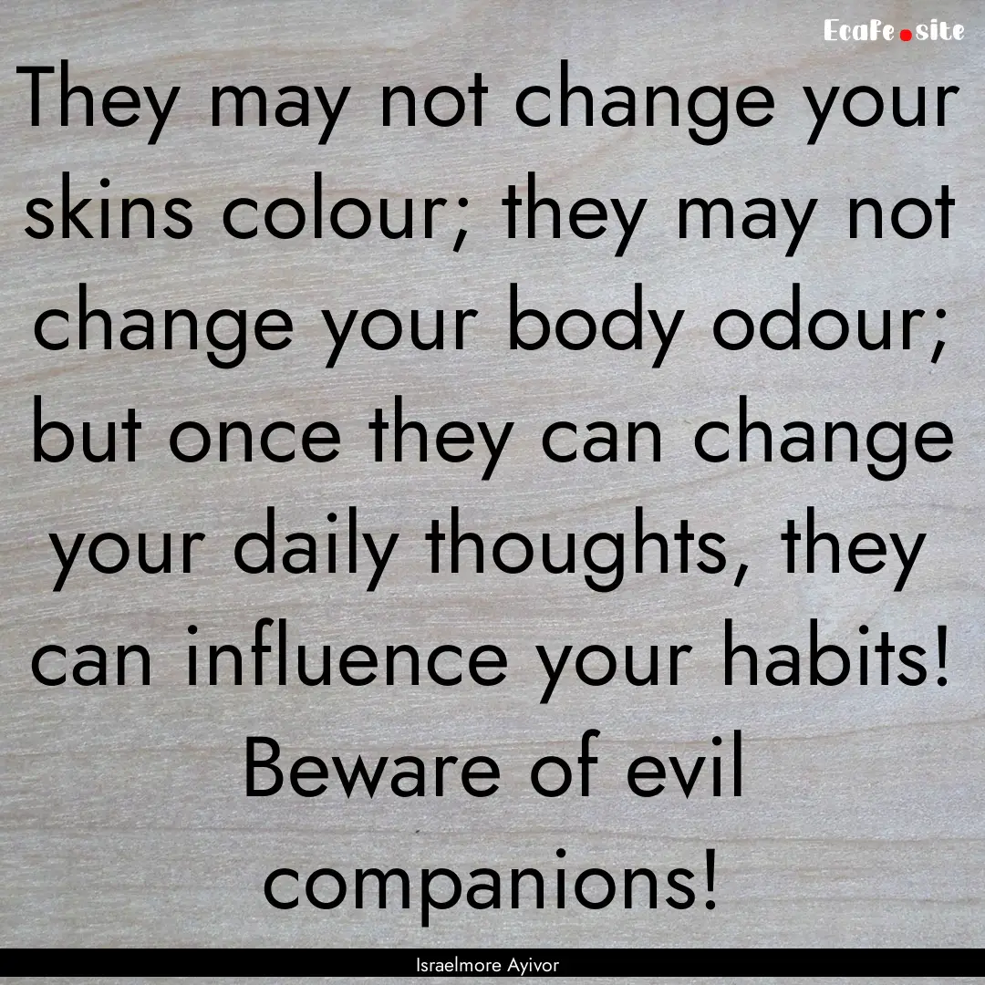 They may not change your skins colour; they.... : Quote by Israelmore Ayivor