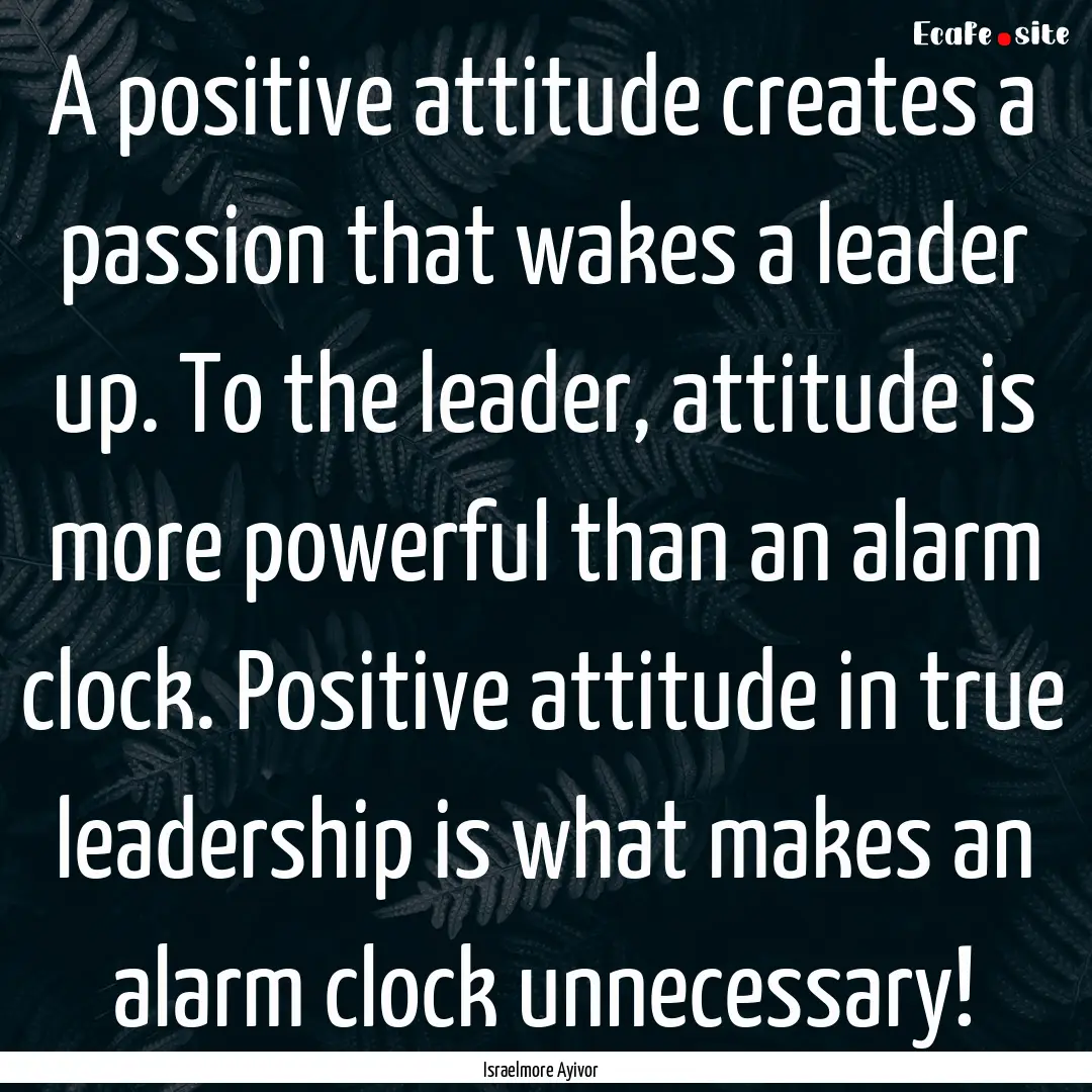 A positive attitude creates a passion that.... : Quote by Israelmore Ayivor