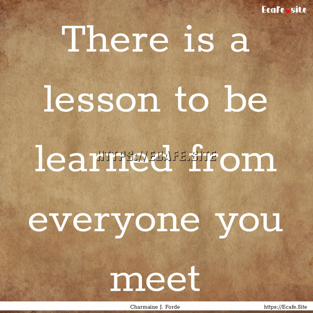 There is a lesson to be learned from everyone.... : Quote by Charmaine J. Forde