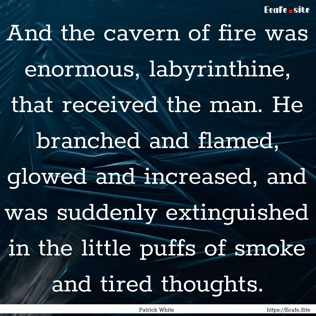 And the cavern of fire was enormous, labyrinthine,.... : Quote by Patrick White