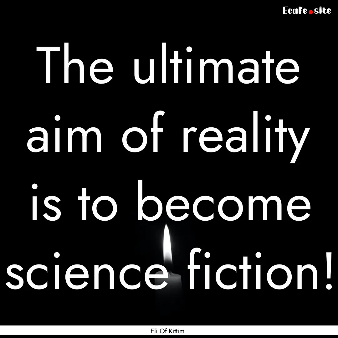 The ultimate aim of reality is to become.... : Quote by Eli Of Kittim