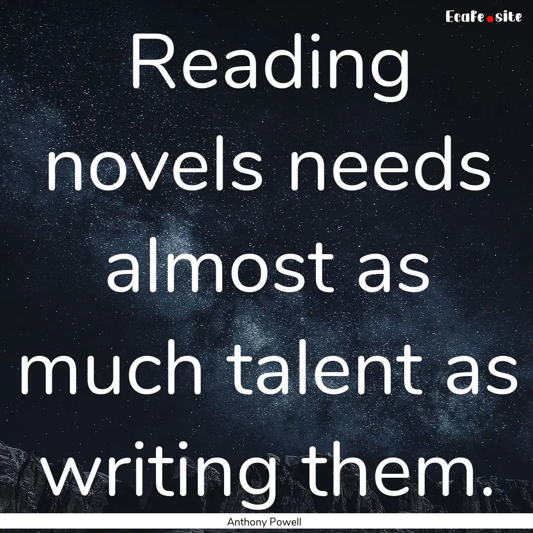 Reading novels needs almost as much talent.... : Quote by Anthony Powell