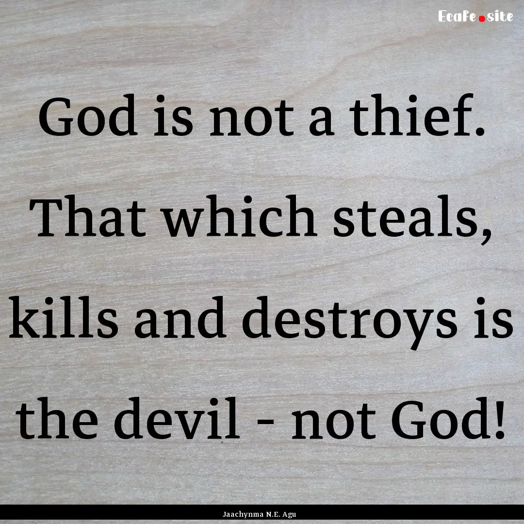 God is not a thief. That which steals, kills.... : Quote by Jaachynma N.E. Agu