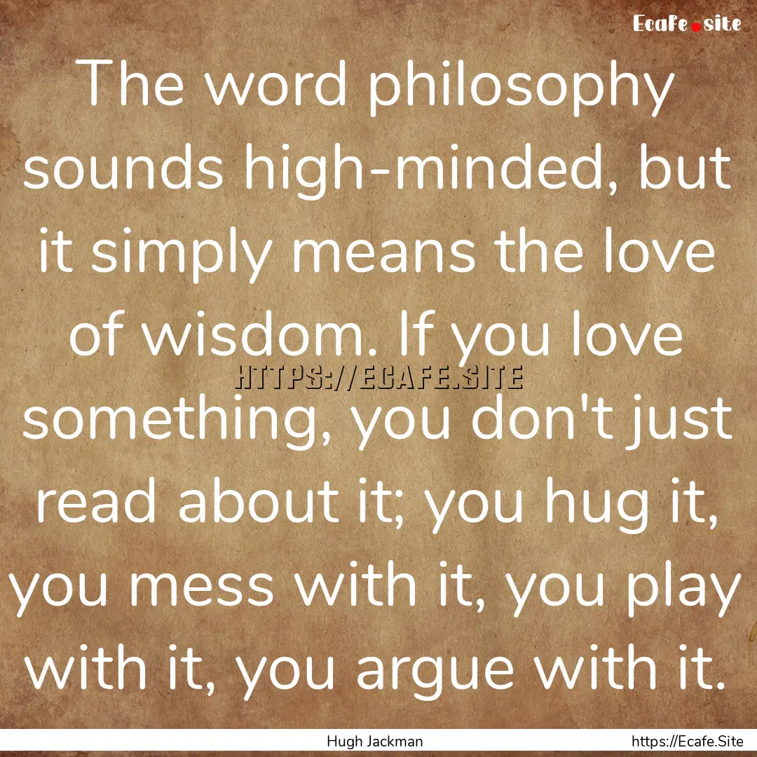 The word philosophy sounds high-minded, but.... : Quote by Hugh Jackman