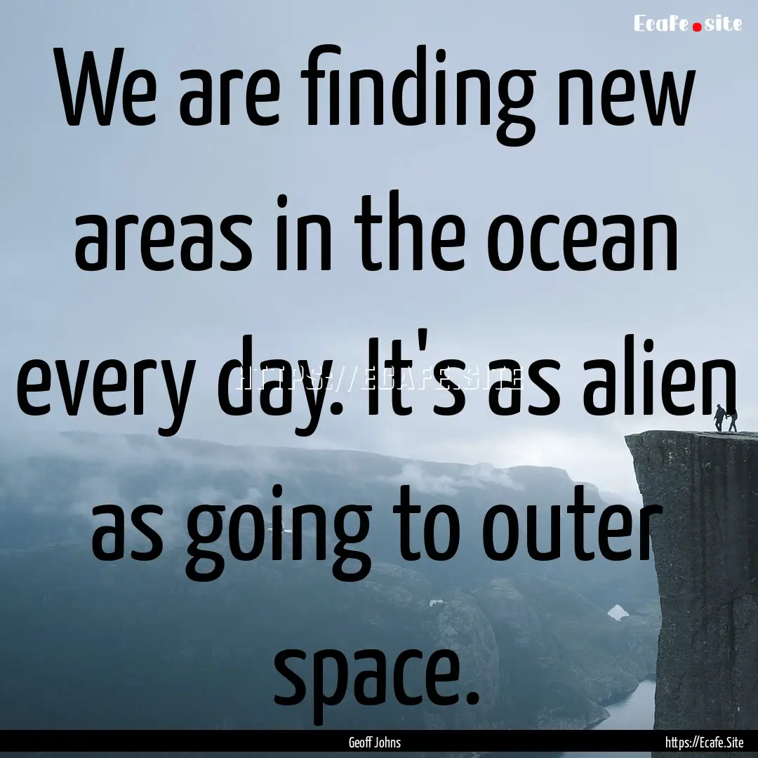 We are finding new areas in the ocean every.... : Quote by Geoff Johns