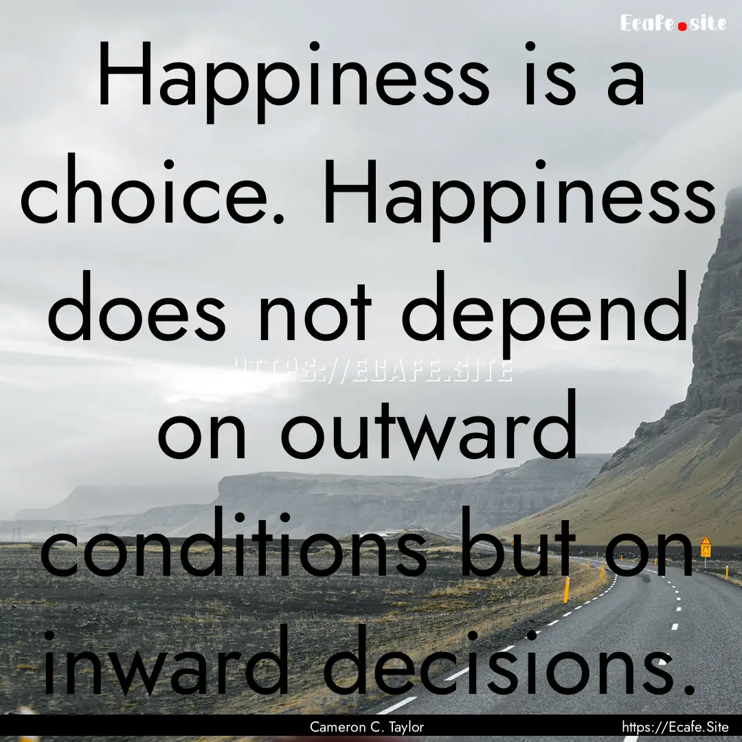 Happiness is a choice. Happiness does not.... : Quote by Cameron C. Taylor