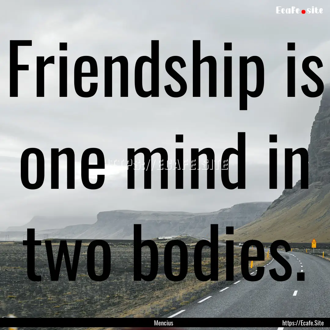 Friendship is one mind in two bodies. : Quote by Mencius