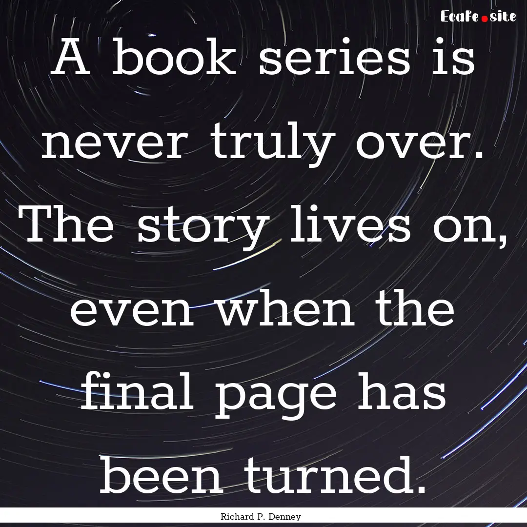 A book series is never truly over. The story.... : Quote by Richard P. Denney