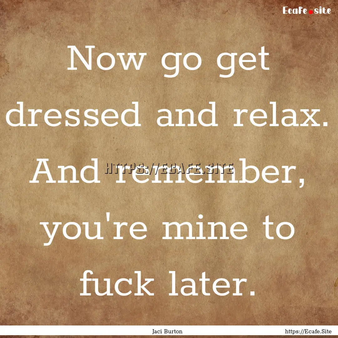 Now go get dressed and relax. And remember,.... : Quote by Jaci Burton