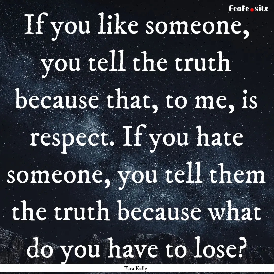 If you like someone, you tell the truth because.... : Quote by Tara Kelly