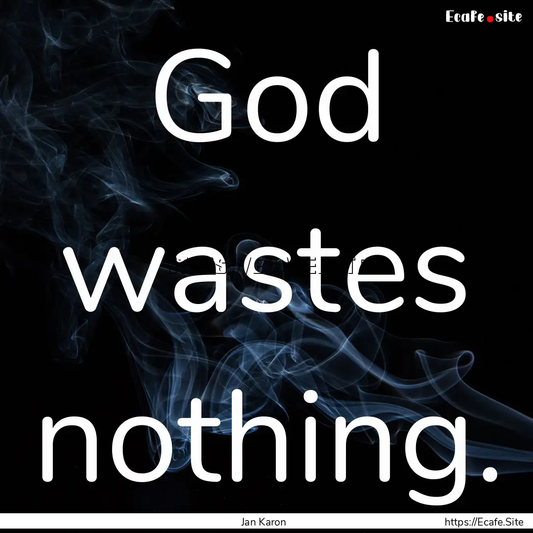 God wastes nothing. : Quote by Jan Karon