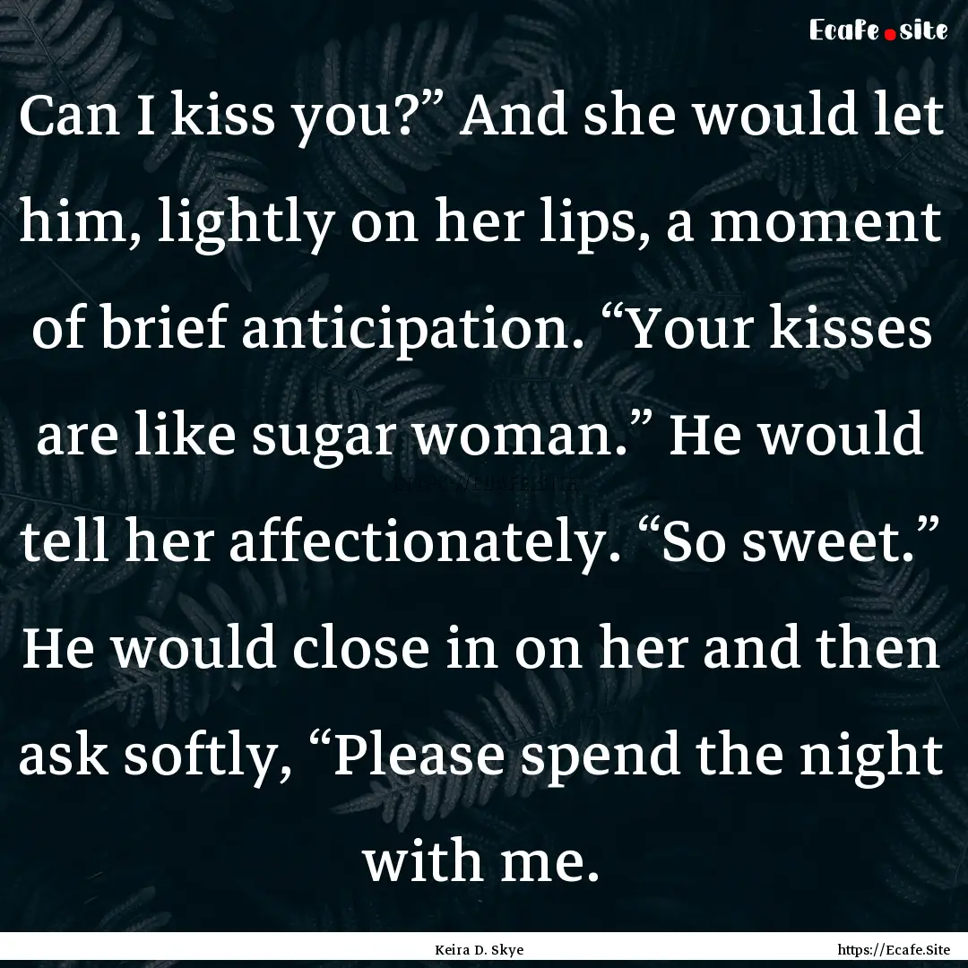 Can I kiss you?” And she would let him,.... : Quote by Keira D. Skye