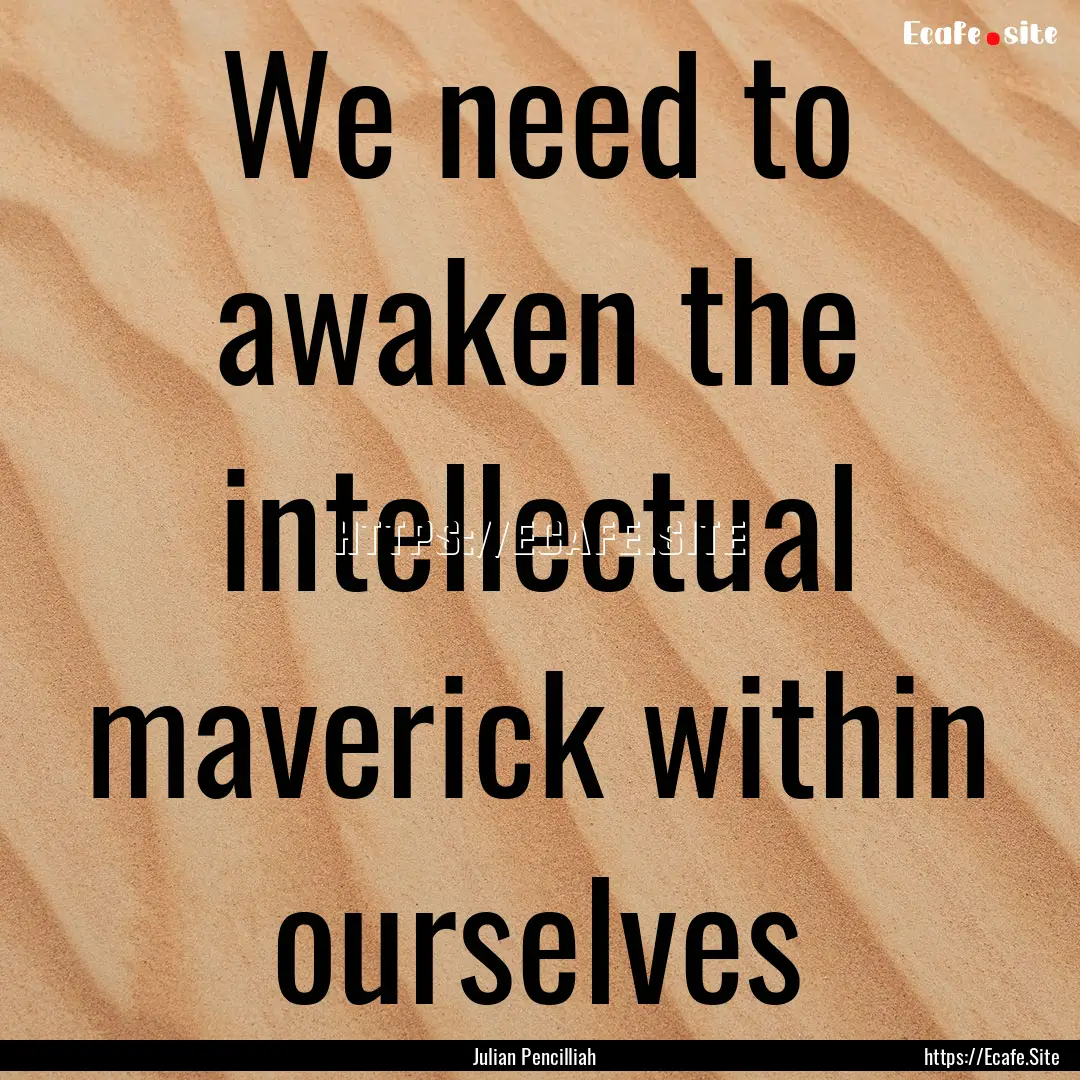 We need to awaken the intellectual maverick.... : Quote by Julian Pencilliah