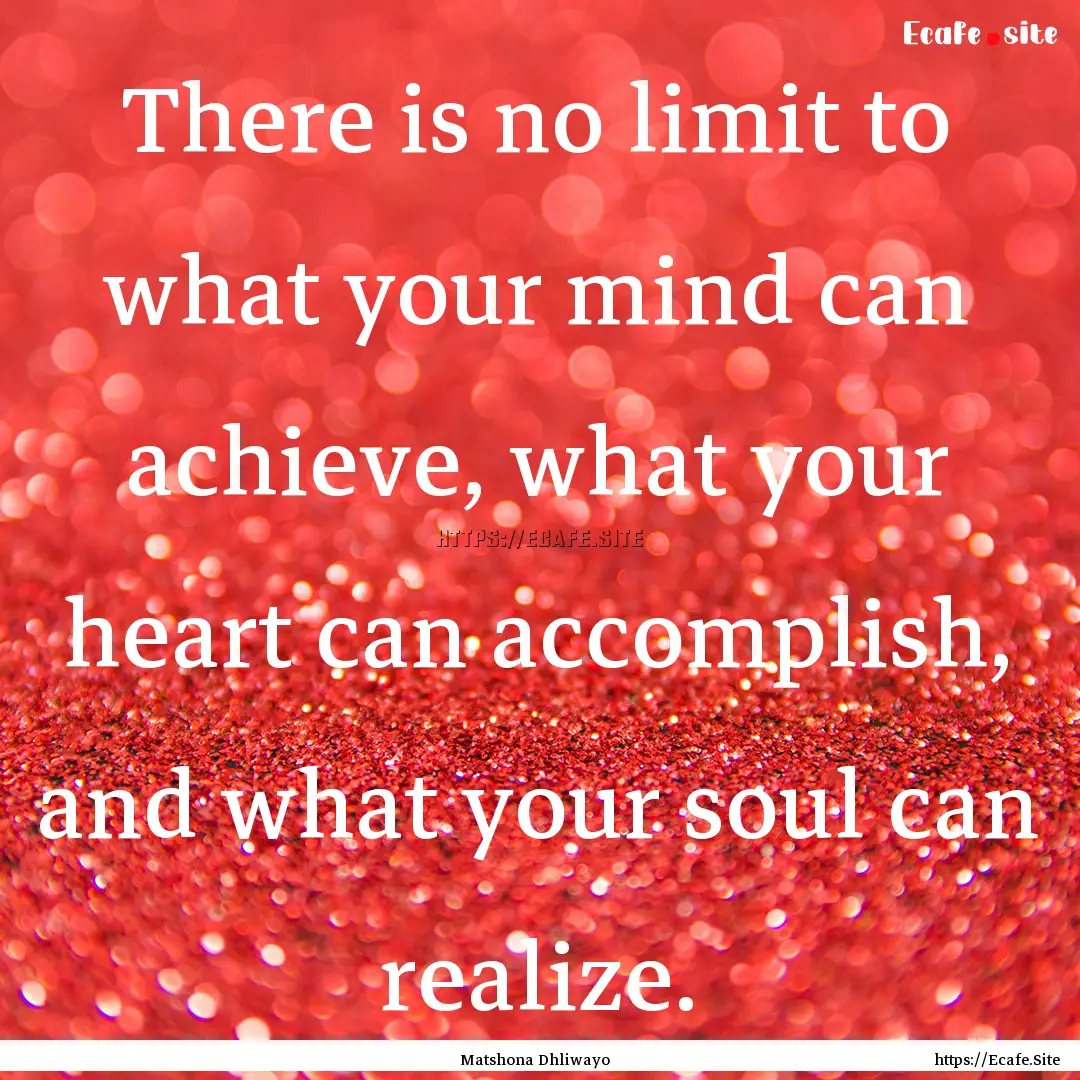 There is no limit to what your mind can achieve,.... : Quote by Matshona Dhliwayo