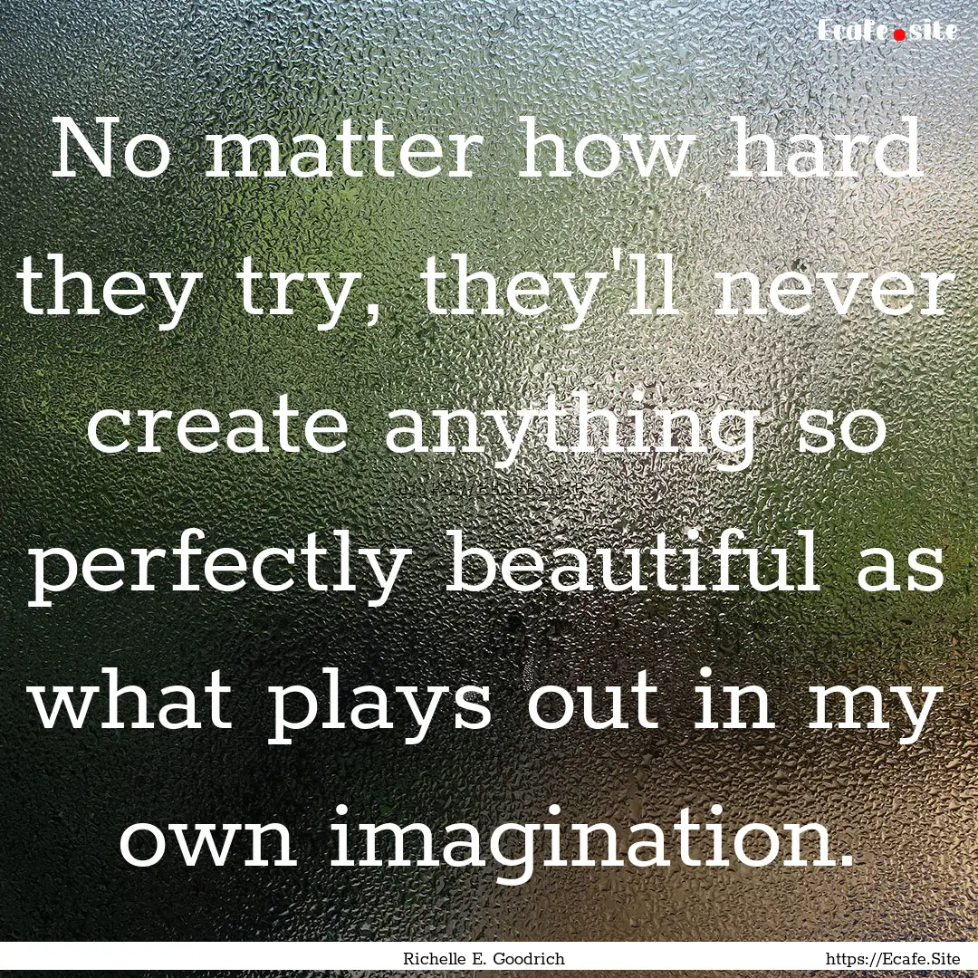 No matter how hard they try, they'll never.... : Quote by Richelle E. Goodrich