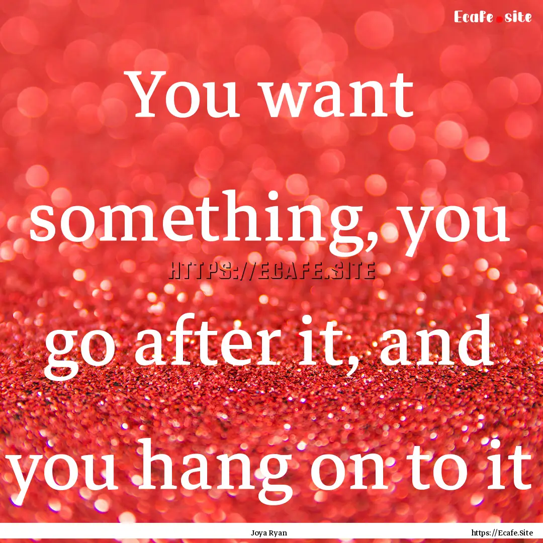 You want something, you go after it, and.... : Quote by Joya Ryan