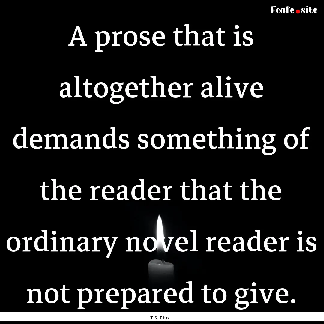 A prose that is altogether alive demands.... : Quote by T.S. Eliot