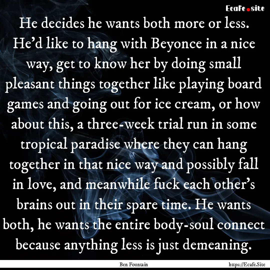 He decides he wants both more or less. He’d.... : Quote by Ben Fountain