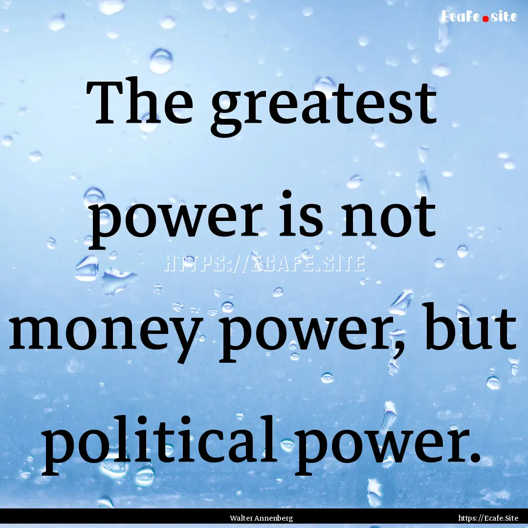 The greatest power is not money power, but.... : Quote by Walter Annenberg