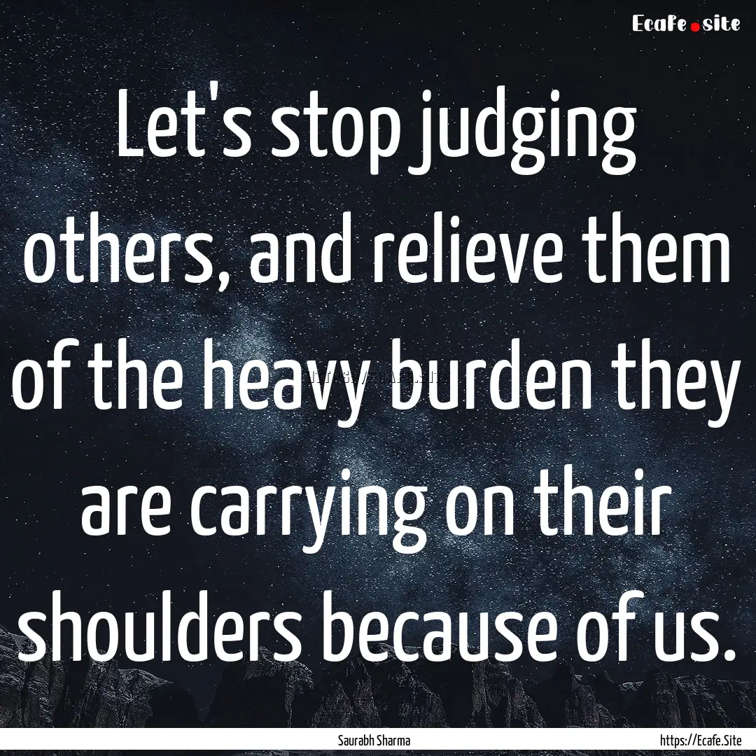 Let's stop judging others, and relieve them.... : Quote by Saurabh Sharma