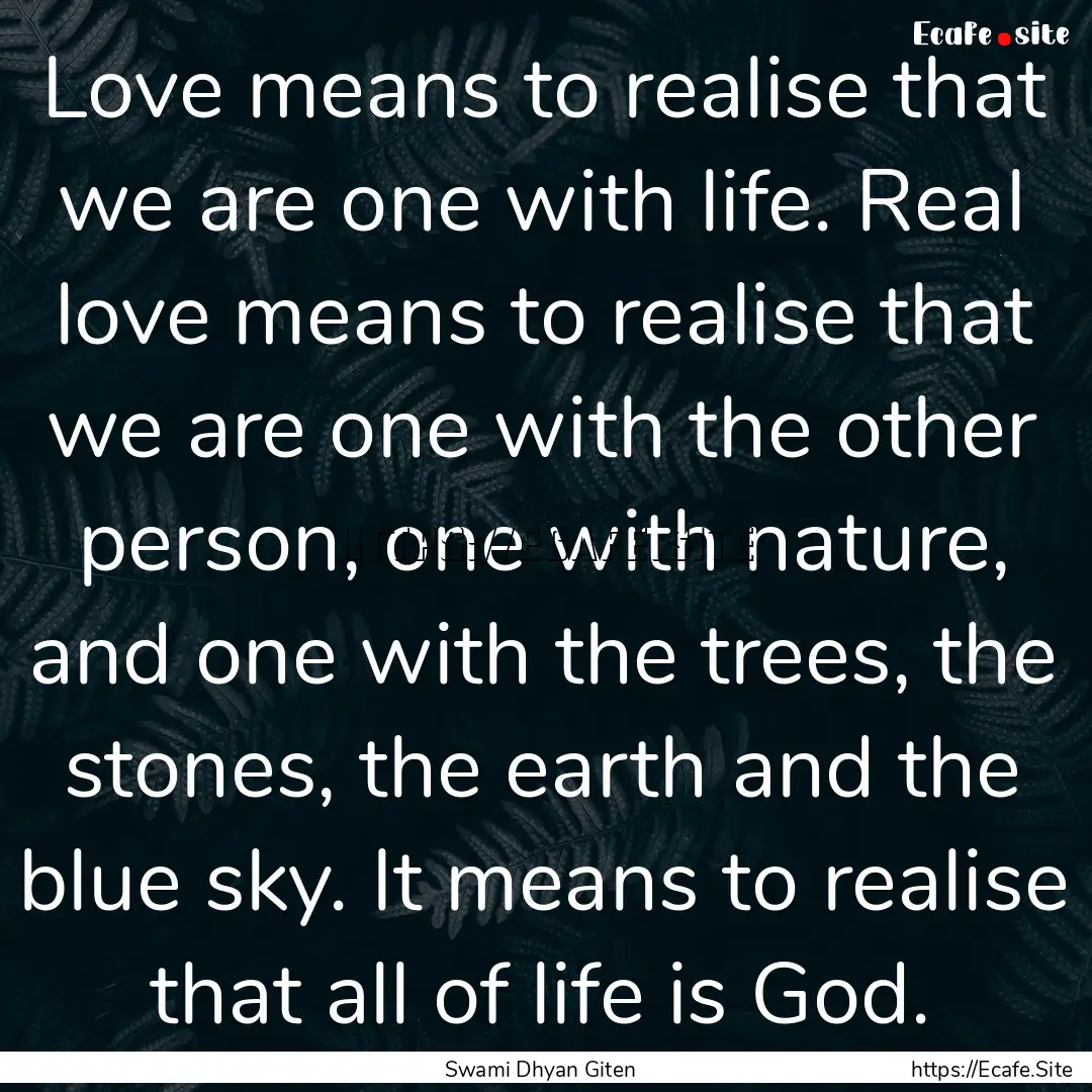 Love means to realise that we are one with.... : Quote by Swami Dhyan Giten