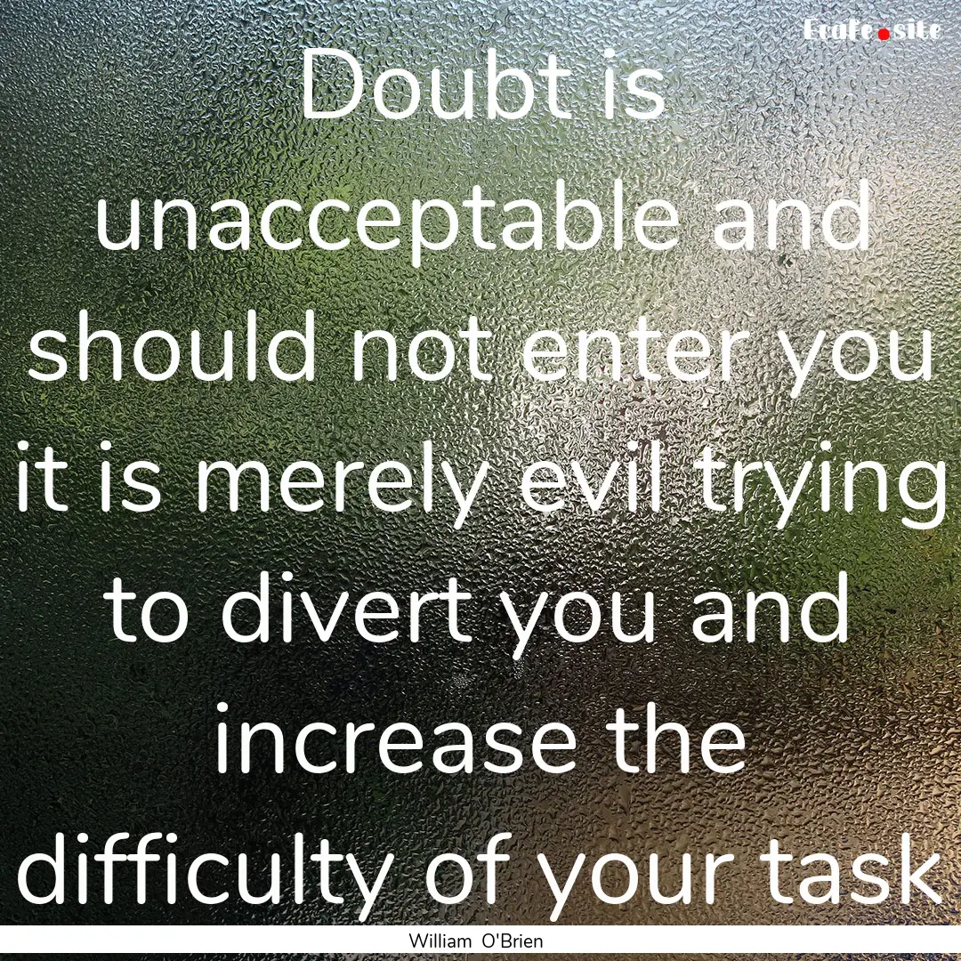 Doubt is unacceptable and should not enter.... : Quote by William O'Brien