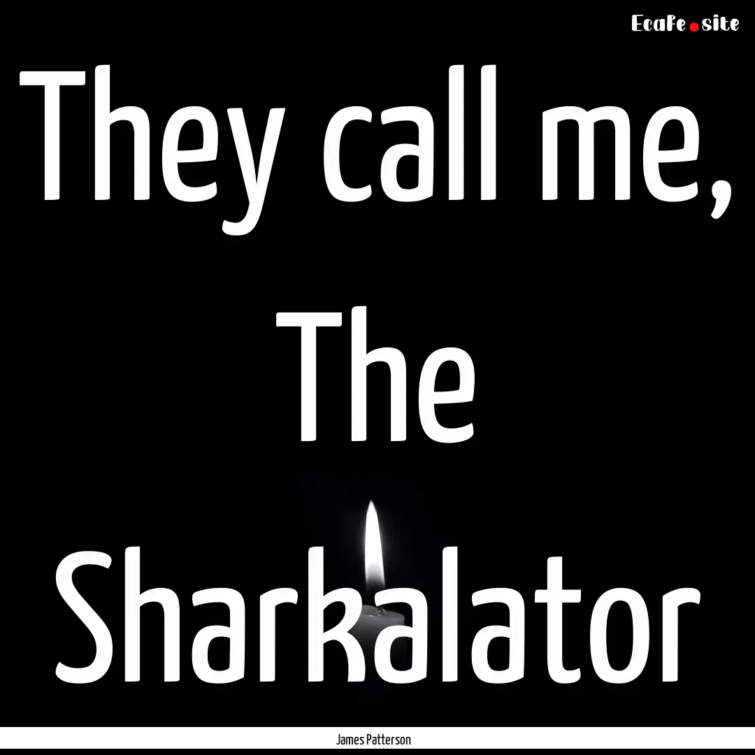 They call me, The Sharkalator : Quote by James Patterson