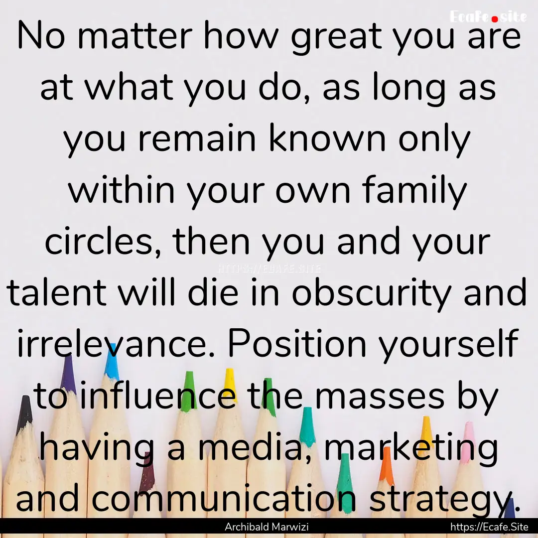 No matter how great you are at what you do,.... : Quote by Archibald Marwizi